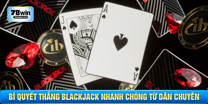 Bí quyết thắng blackjack nhanh chóng từ dân chuyên