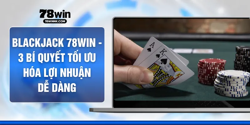 Blackjack 78WIN - 3 Bí Quyết Tối Ưu Hóa Lợi Nhuận Dễ Dàng