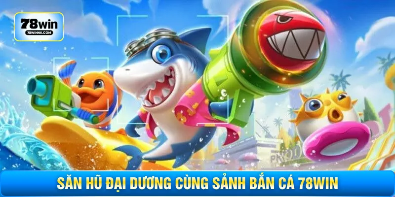 Săn hũ đại dương cùng sảnh bắn cá 78WIN